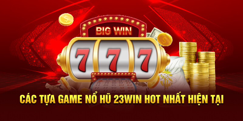 Các tựa game Nổ Hũ 23Win hot nhất hiện tại