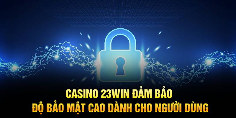 Casino 23Win đảm bảo độ bảo mật cao dành cho người dùng