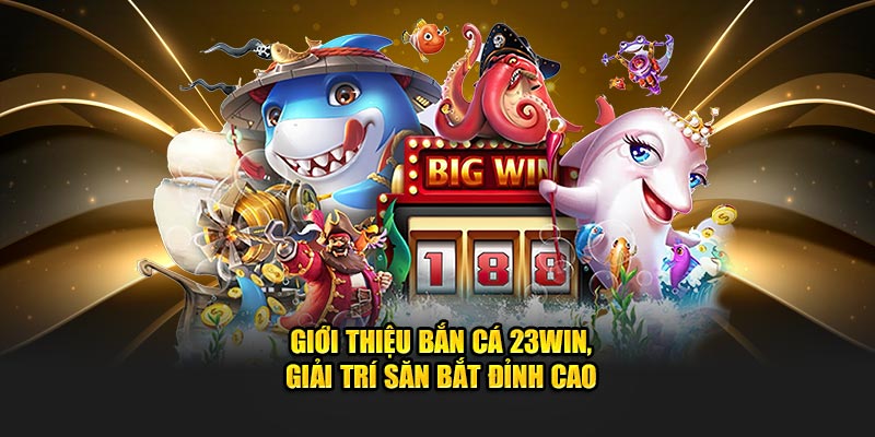 Giới thiệu bắn cá 23win, giải trí săn bắt đỉnh cao