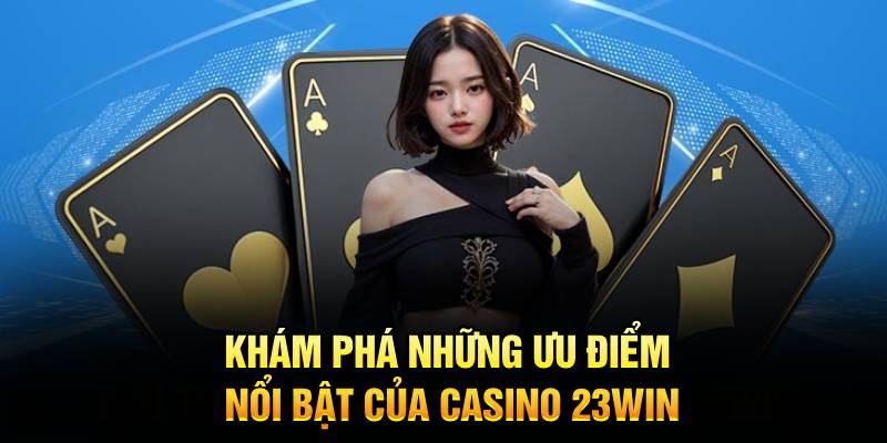 Khám phá những ưu điểm nổi bật của Casino 23Win