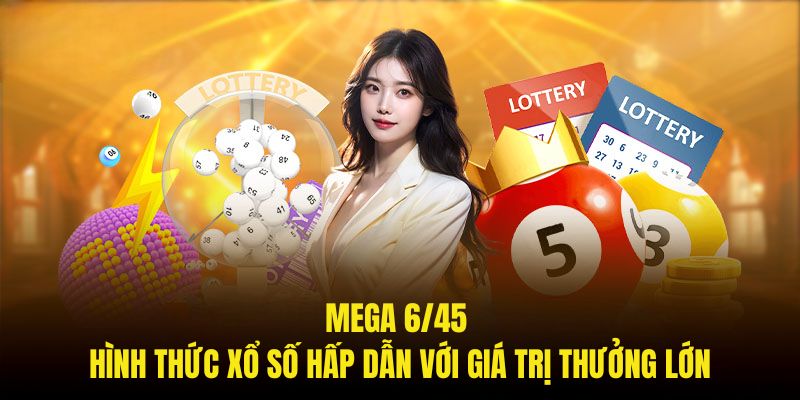 Mega 6/45 - Hình Thức Xổ Số Hấp Dẫn Với Giá Trị Thưởng Lớn