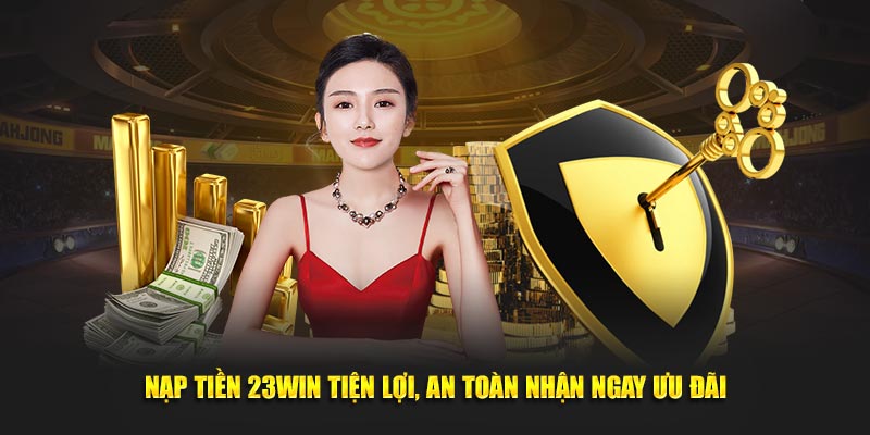 Nạp Tiền 23Win Tiện Lợi Và An Toàn - Nhận Ngay Ưu Đãi