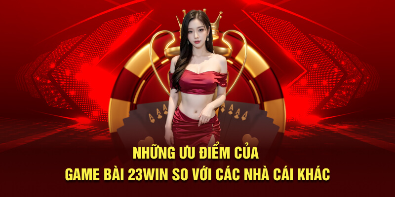 Những ưu điểm của game bài 23Win so với các nhà cái khác