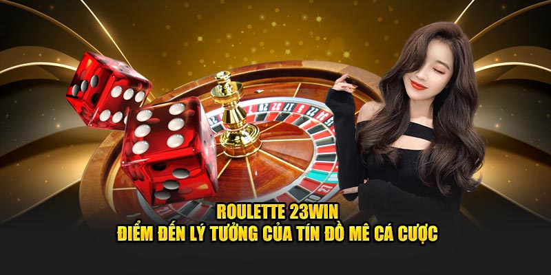 Roulette 23Win - Điểm đến Lý Tưởng Của Tín Đồ Mê Cá Cược