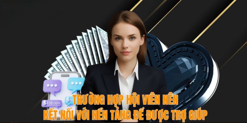 Trường hợp hội viên nên kết nối với nền tảng để được trợ giúp 