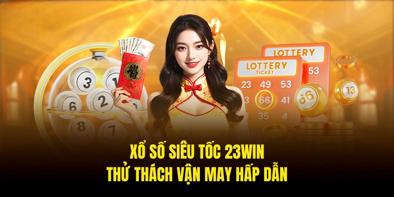 Xổ Số Siêu Tốc Tại 23Win - Trò Chơi Thử Vận May Hấp Dẫn